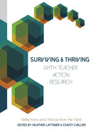 Surviving and Thriving with Teacher Action Research : Reflections and Advice from the Field-9781433129872
