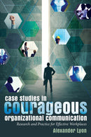 Case Studies in Courageous Organizational Communication : Research and Practice for Effective Workplaces-9781433131233