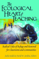 The Ecological Heart of Teaching : Radical Tales of Refuge and Renewal for Classrooms and Communities-9781433132353