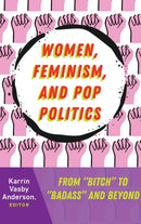Women, Feminism, and Pop Politics : From "Bitch" to "Badass" and Beyond-9781433134531