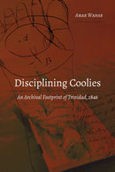 Disciplining Coolies : An Archival Footprint of Trinidad, 1846-9781433156168