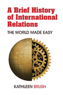 A Brief History of International Relations : The World Made Easy-9781433176593