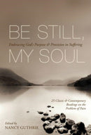 Be Still, My Soul – Embracing God`s Purpose and Provision in Suffering (25 Classic and Contemporary Readings on the Problem of Pain)