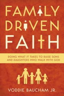 Family Driven Faith : Doing What It Takes to Raise Sons and Daughters Who Walk with God-9781433528125