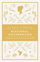 Missional Motherhood – The Everyday Ministry of Motherhood in the Grand Plan of God
