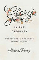 Glory in the Ordinary : Why Your Work in the Home Matters to God-9781433552670