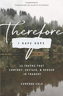 Therefore I Have Hope – 12 Truths That Comfort, Sustain, and Redeem in Tragedy