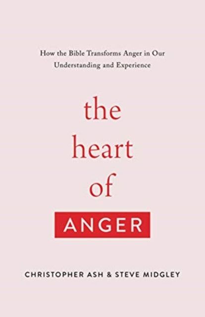 The Heart of Anger – How the Bible Transforms Anger in Our Understanding and Experience