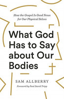 What God Has to Say about Our Bodies : How the Gospel Is Good News for Our Physical Selves-9781433570155