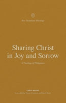 Sharing Christ in Joy and Sorrow : A Theology of Philippians-9781433575273