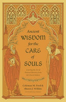 Ancient Wisdom for the Care of Souls : Learning the Art of Pastoral Ministry from the Church Fathers-9781433575495