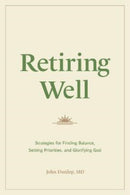 Retiring Well : Strategies for Finding Balance, Setting Priorities, and Glorifying God-9781433578915