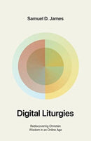 Digital Liturgies : Rediscovering Christian Wisdom in an Online Age-9781433587139