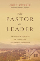 The Pastor as Leader – Principles and Practices for Connecting Preaching and Leadership