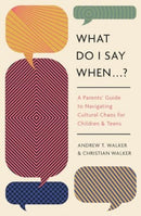 What Do I Say When . . . ? – A Parent`s Guide to Navigating Cultural Chaos for Children and Teens