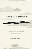 I Have My Doubts – How God Can Use Your Uncertainty to Reawaken Your Faith