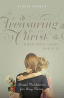 Treasuring Christ When Your Hands Are Full – Gospel Meditations for Busy Moms (with Study Questions)