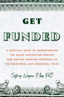 Get Funded : A Practical Guide to Understanding the Grant Application Process and Writing Winning Proposals in the Behavioral and Biomedical Fields-9781433836442