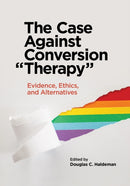The Case Against Conversion "Therapy" : Evidence, Ethics, and Alternatives-9781433837111