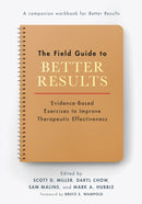 The Field Guide to Better Results : Evidence-Based Exercises to Improve Therapeutic Effectiveness-9781433837593