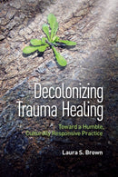 Decolonizing Trauma Healing : Toward a Humble, Culturally Responsive Practice-9781433840630
