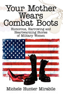Your Mother Wears Combat Boots : Humorous, Harrowing and Heartwarming Stories of Military Women-9781434320452