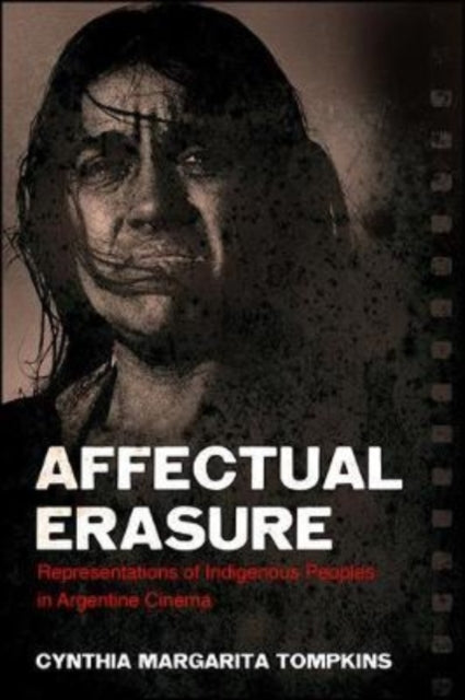 Affectual Erasure : Representations of Indigenous Peoples in Argentine Cinema-9781438470979