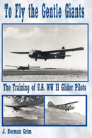 To Fly the Gentle Giants : The Training of U.S. WW II Glider Pilots-9781438904849