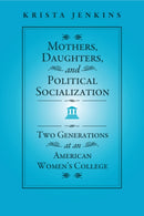 Mothers, Daughters, and Political Socialization : Two Generations at an American Women's College-9781439909270