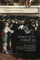 Public City/Public Sex : Homosexuality, Prostitution, and Urban Culture in Nineteenth-Century Paris-9781439914892