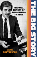 The Big Story : The Oral History of Philadelphia TV News-9781439921821