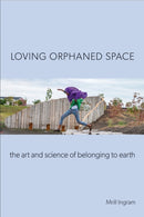 Loving Orphaned Space : The Art and Science of Belonging to Earth-9781439921951