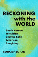 Reckoning with the World : South Korean Television and the Latin American Imaginary-9781439923252