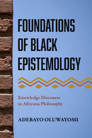 Foundations of Black Epistemology : Knowledge Discourse in Africana Philosophy-9781439925485