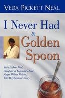 I Never Had a Golden Spoon : Veda Pickett Neal, Daughter of Legendary Soul Singer Wilson Pickett, Tells Her Survivor's Story-9781440187865