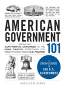 American Government 101 : From the Continental Congress to the Iowa Caucus, Everything You Need to Know About US Politics-9781440598456