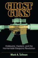 Ghost Guns : Hobbyists, Hackers, and the Homemade Weapons Revolution-9781440865640