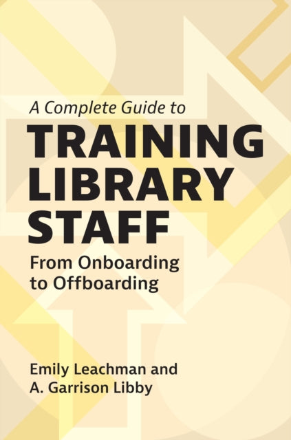 A Complete Guide to Training Library Staff : From Onboarding to Offboarding-9781440880902