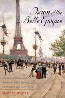 Dawn of the Belle Epoque : The Paris of Monet, Zola, Bernhardt, Eiffel, Debussy, Clemenceau, and Their Friends-9781442209282