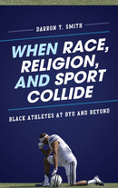 When Race, Religion, and Sport Collide : Black Athletes at BYU and Beyond-9781442217898