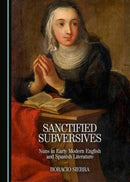 Sanctified Subversives : Nuns in Early Modern English and Spanish Literature-9781443891127