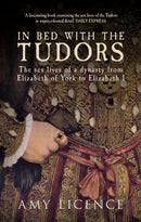 In Bed with the Tudors : The Sex Lives of a Dynasty from Elizabeth of York to Elizabeth I-9781445614755