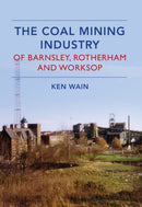 The Coal Mining Industry in Barnsley, Rotherham and Worksop-9781445639659