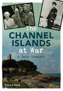 The Channel Islands at War : A Dark History-9781445640372