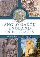 Anglo-Saxon England In 100 Places-9781445643151