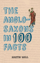 The Anglo-Saxons in 100 Facts-9781445656380