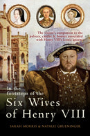 In the Footsteps of the Six Wives of Henry VIII : The visitor's companion to the palaces, castles & houses associated with Henry VIII's iconic queens-9781445671147