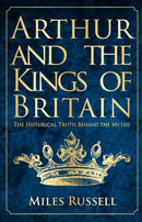 Arthur and the Kings of Britain : The Historical Truth Behind the Myths-9781445682822