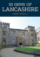 50 Gems of Lancashire : The History & Heritage of the Most Iconic Places-9781445684932