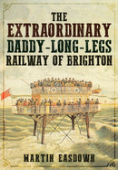The Extraordinary Daddy-Long-Legs Railway of Brighton-9781445689357